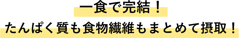 一食で完結！たんぱく質も食物繊維もまとめて摂取！