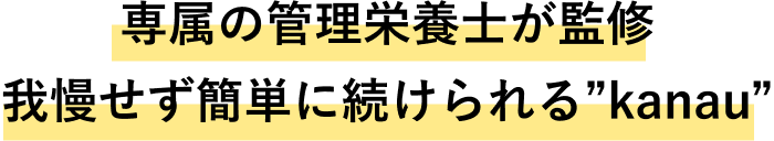 専属の管理栄養士が監修　我慢せず簡単に続けられるカナウ