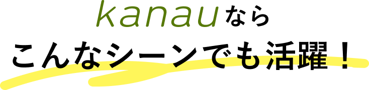 カナウならこんなシーンでも活躍！