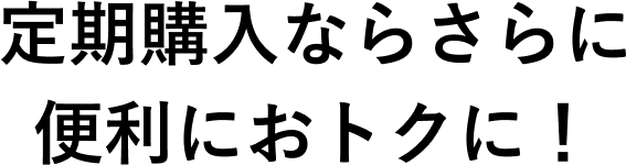 定期購入ならさらに便利におトクに！