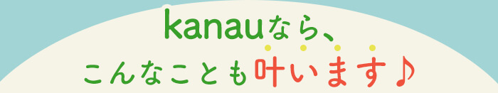 kanauなら、こんなことも叶います