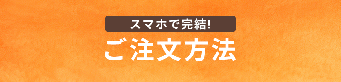 スマホで完結！ご注文方法